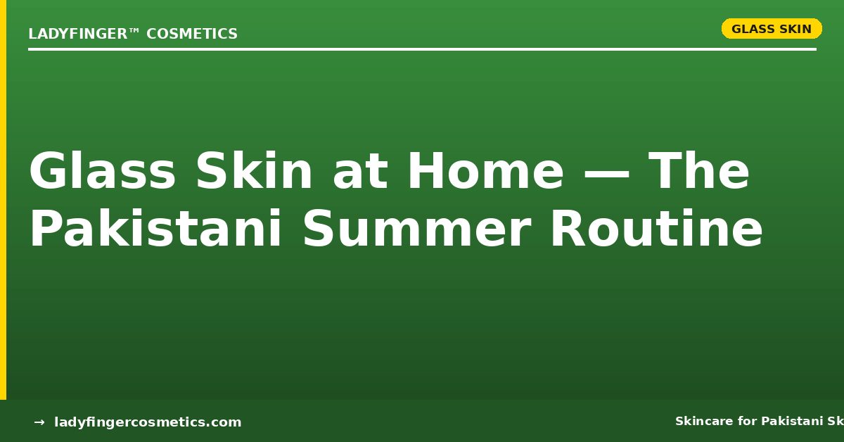 Glass Skin at Home: The Pakistani Summer Routine That Actually Works