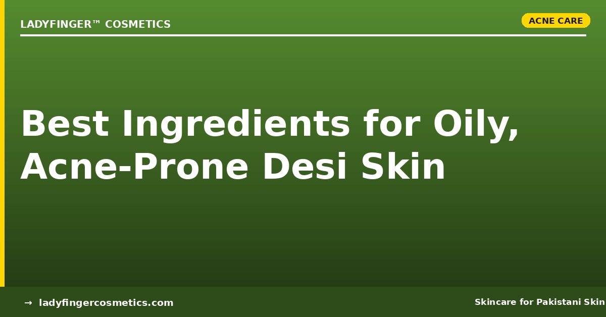 The Best Ingredients for Oily, Acne-Prone Desi Skin