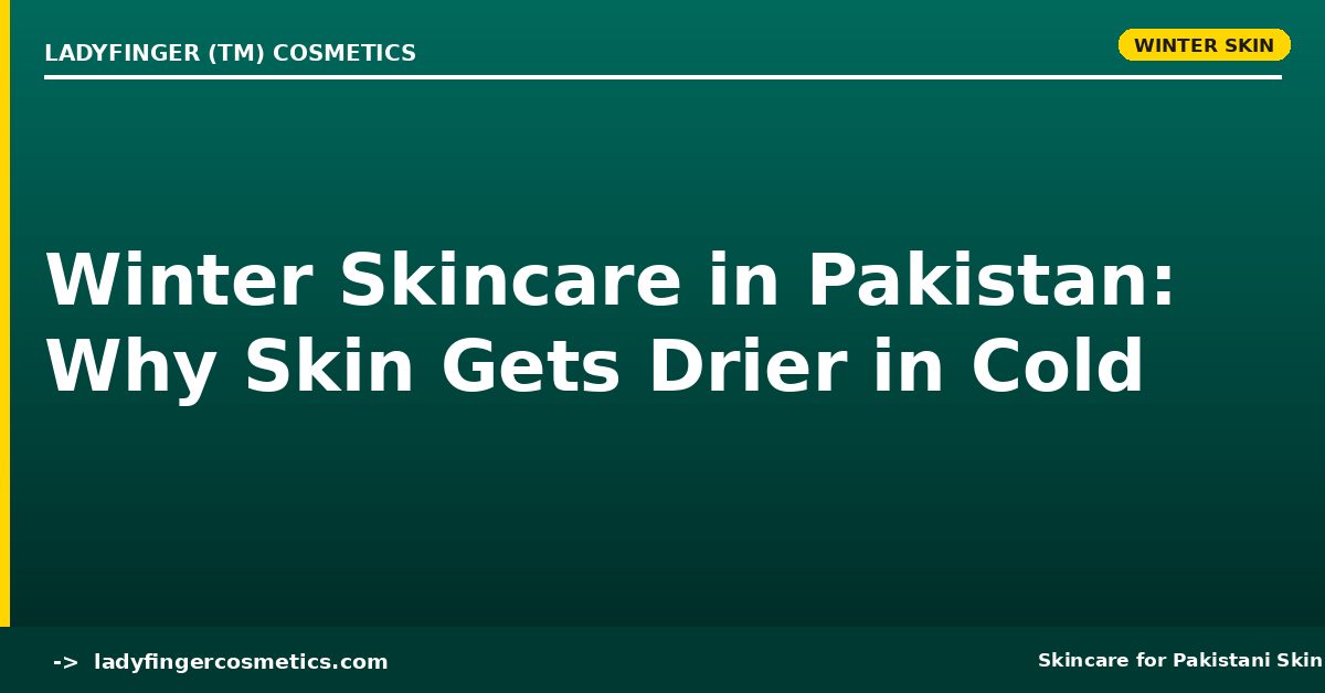 Winter Skincare in Pakistan — Why Skin Gets Drier in Lahore and Islamabad Cold