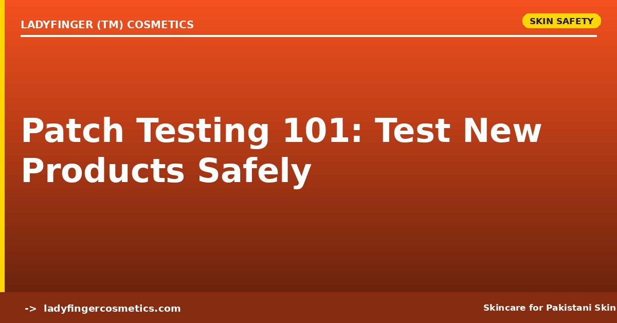 Patch Testing 101 — Why Pakistani Skin Reacts to New Products (And How to Test Safely)