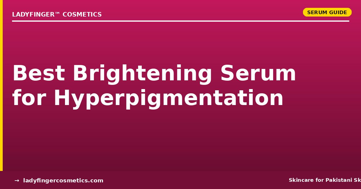 Best Brightening Serum for Hyperpigmentation in Pakistan (2026 Guide)