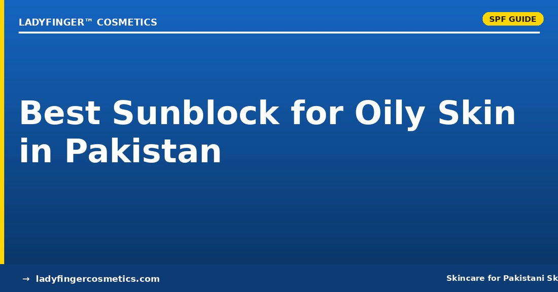 How to Choose the Best Sunblock for Oily Skin in Pakistan (2026)