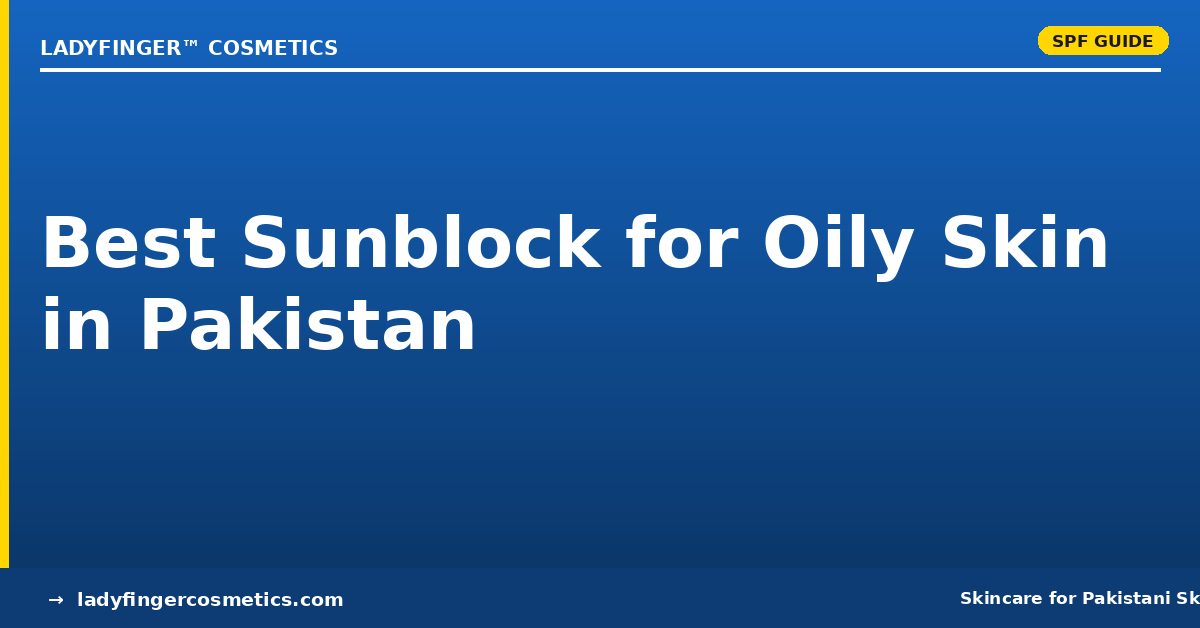 How to Choose the Best Sunblock for Oily Skin in Pakistan (2026)