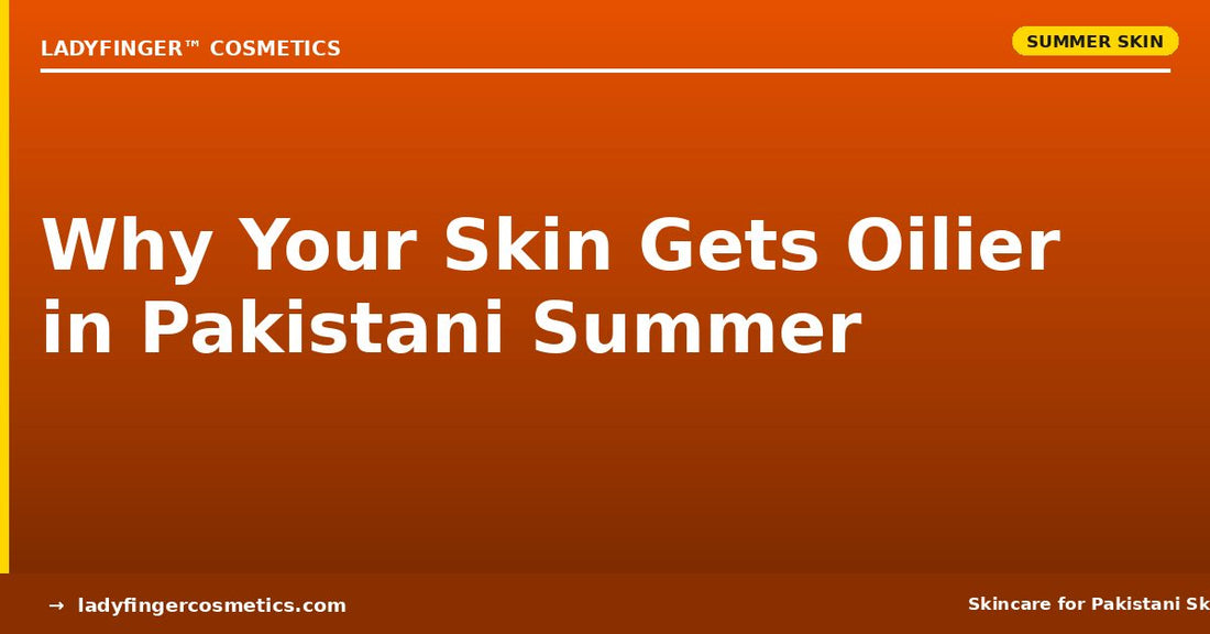 Why Your Skin Gets Oilier in Pakistani Summer — And How to Fix It