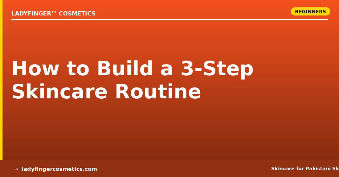 How to Build a 3-Step Skincare Routine for Pakistani Skin — Simple, Effective, Done