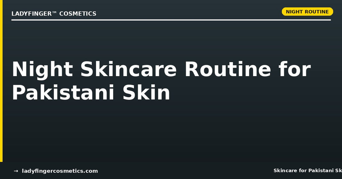 Night Skincare Routine for Pakistani Skin — What to Apply and Why