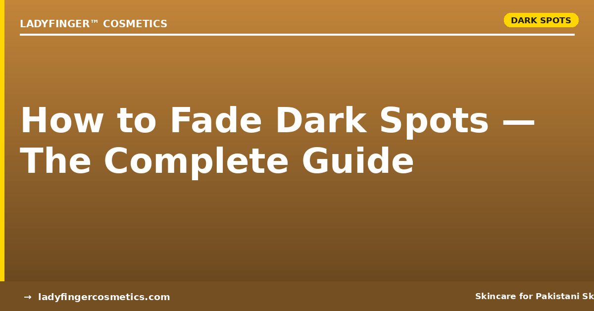 How to Fade Dark Spots in Pakistan — The Complete Guide