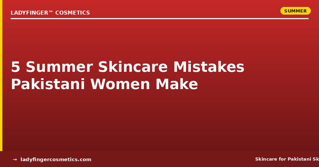 5 Summer Skincare Mistakes Pakistani Women Make — And How to Fix Them