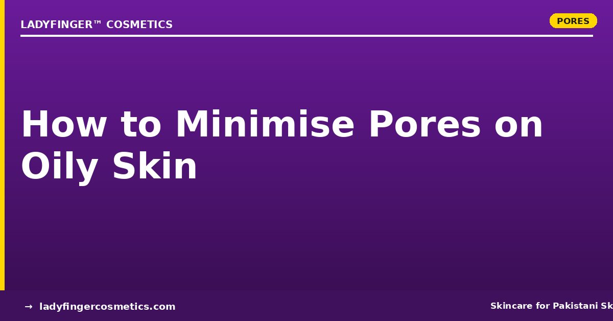 How to Minimise Pores on Oily Skin in Pakistan