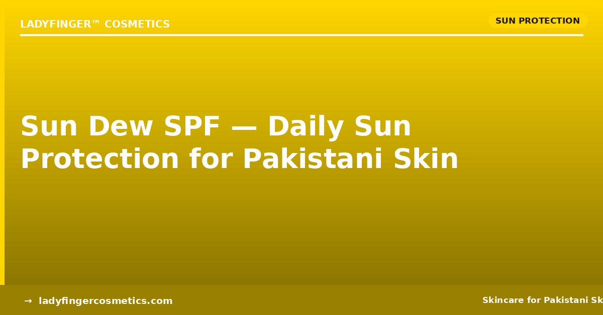Sun Dew SPF: Why Pakistani Skin Needs Daily Sun Protection (Not Just in Summer)