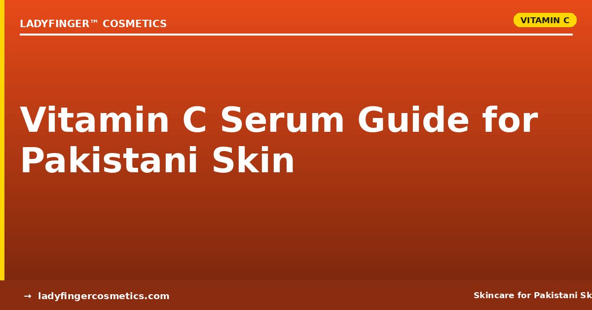 Vitamin C Serum Guide for Pakistani Skin: Benefits, Myths, and What to Use