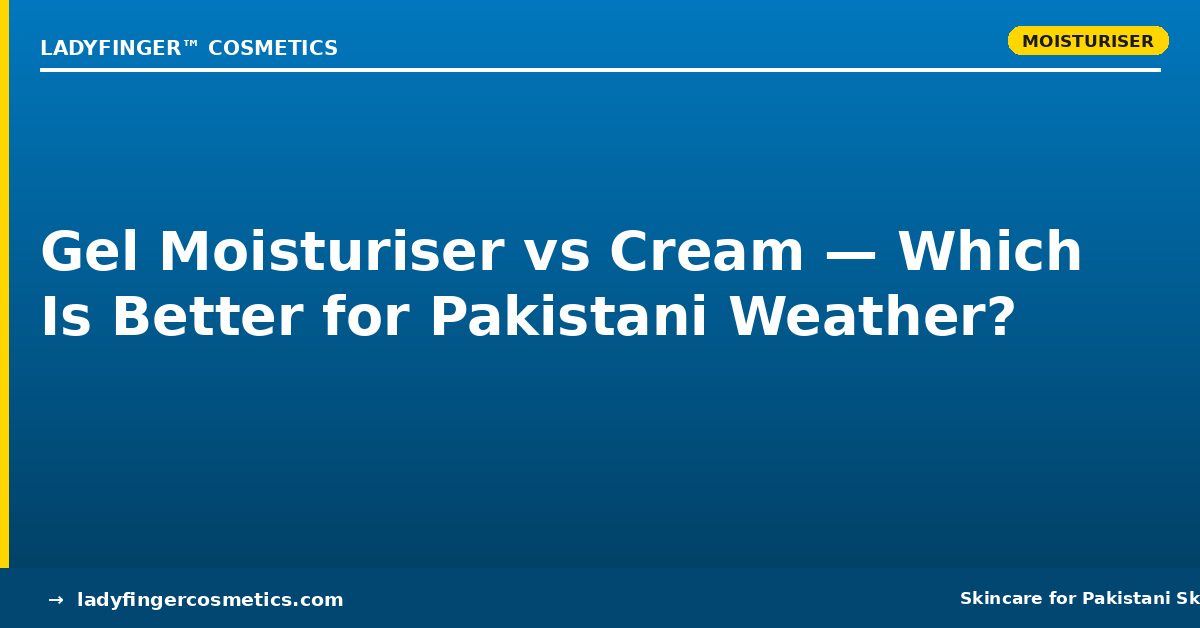 Gel Moisturiser vs Cream Moisturiser: Which Is Better for Pakistani Weather?