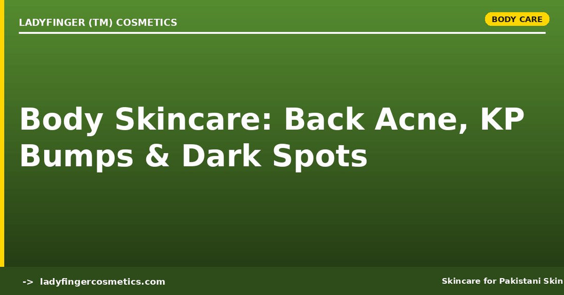 Body Skincare for Pakistani Summers — Back Acne, KP Bumps and Underarm Dark Spots