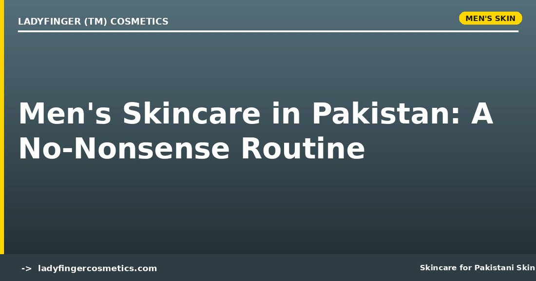Men's Skincare in Pakistan — A No-Nonsense Routine for Desi Guys