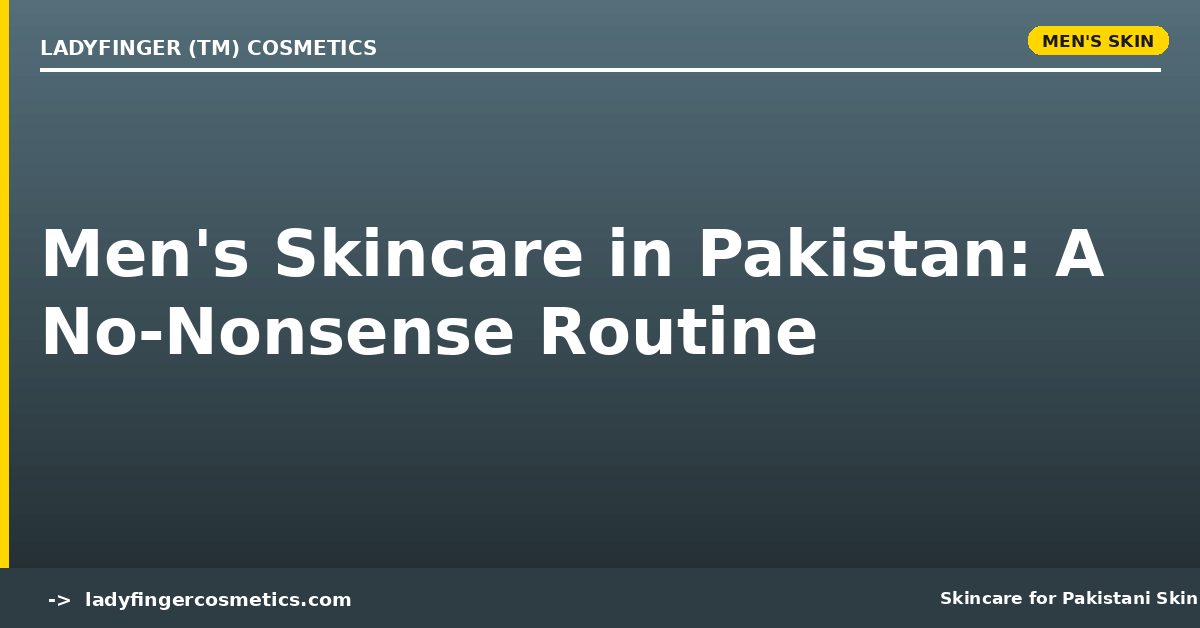 Men's Skincare in Pakistan — A No-Nonsense Routine for Desi Guys